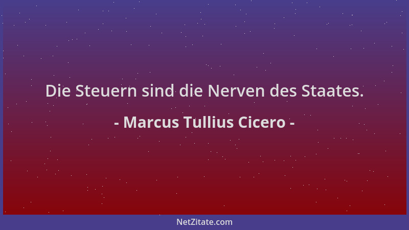 Marcus Tullius Cicero - Die Steuern sind die Nerven des Staates....