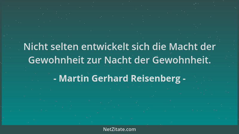 Martin Gerhard Reisenberg - Nicht selten entwickelt sich die Macht der Gewohnheit zur Nacht der Gewohnheit....