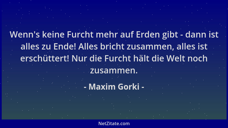 Maxim Gorki - Wenn 's keine Furcht mehr auf Erden gibt - dann ist alles zu Ende! Alles bricht zusammen, alles ist erschütter...