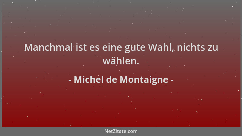 Michel de Montaigne - Manchmal ist es eine gute Wahl, nichts zu wählen....