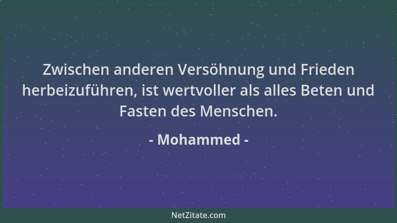 Mohammed - Zwischen anderen Versöhnung und Frieden herbeizuführen, ist wertvoller als alles Beten und Fasten des Menschen....