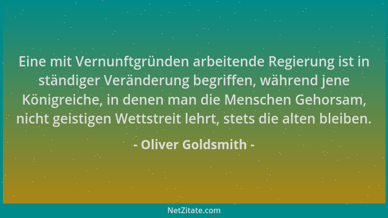 Oliver Goldsmith - Eine mit Vernunftgründen arbeitende Regierung ist in ständiger Veränderung begriffen, während jene König...