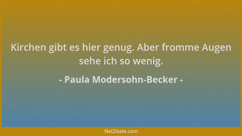 Paula Modersohn-Becker - Kirchen gibt es hier genug. Aber fromme Augen sehe ich so wenig....