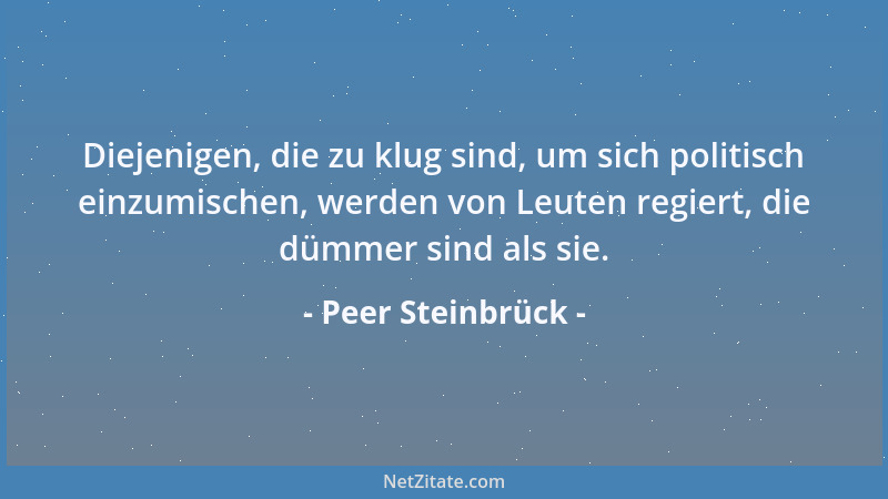 Peer Steinbrück - Diejenigen, die zu klug sind, um sich politisch einzumischen, werden von Leuten regiert, die dümmer sind...