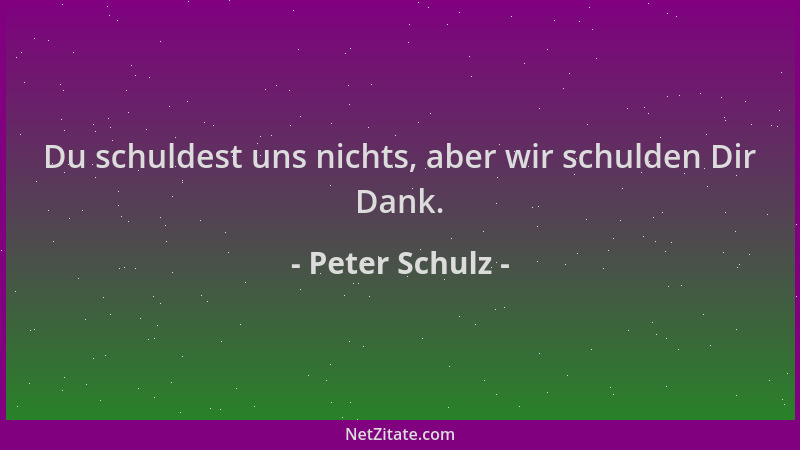 Peter Schulz - Du schuldest uns nichts, aber wir schulden Dir Dank....
