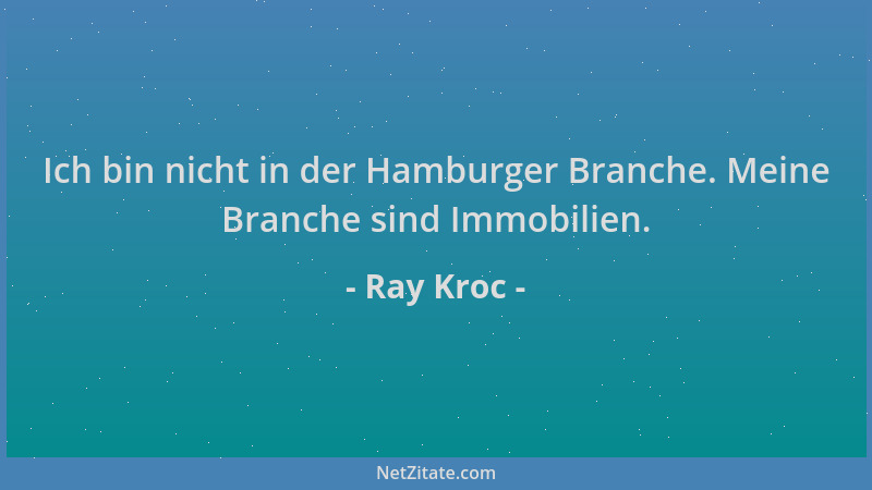 Ray Kroc - Ich bin nicht in der Hamburger Branche. Meine Branche sind Immobilien....
