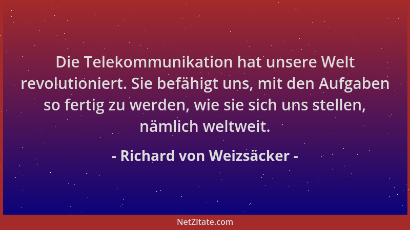 Richard von Weizsäcker - Die Telekommunikation hat unsere Welt revolutioniert. Sie befähigt uns, mit den Aufgaben so fertig...