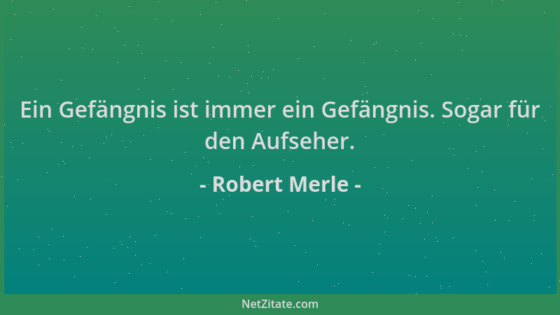 Robert Merle - Ein Gefängnis ist immer ein Gefängnis. Sogar für den Aufseher....