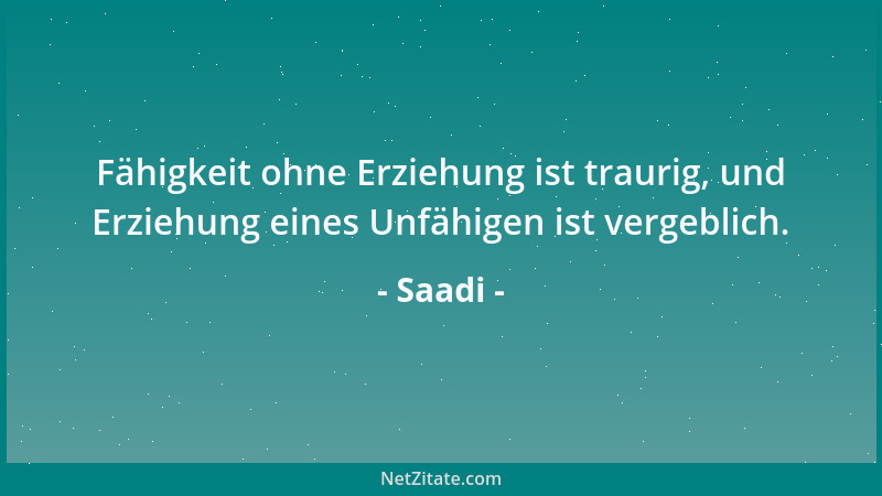 Saadi - Fähigkeit ohne Erziehung ist traurig, und Erziehung eines Unfähigen ist vergeblich....