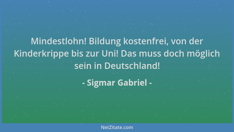 Sigmar Gabriel - Mindestlohn! Bildung kostenfrei, von der Kinderkrippe bis zur Uni! Das muss doch möglich sein in Deutschla...