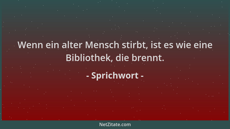 Sprichwort - Wenn ein alter Mensch stirbt, ist es wie eine Bibliothek, die brennt....