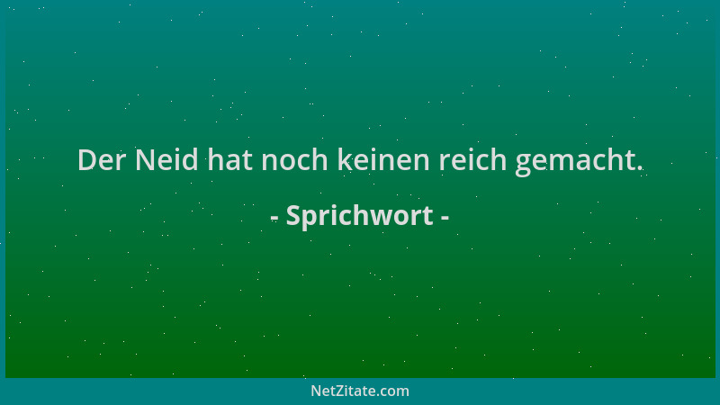 Sprichwort - Der Neid hat noch keinen reich gemacht....