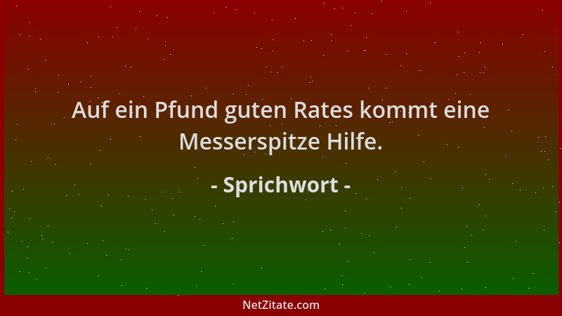 Sprichwort - Auf ein Pfund guten Rates kommt eine Messerspitze Hilfe....
