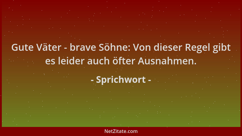 Sprichwort - Gute Väter - brave Söhne: Von dieser Regel gibt es leider auch öfter Ausnahmen....