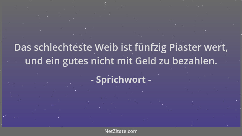 Sprichwort - Das schlechteste Weib ist fünfzig Piaster wert, und ein gutes nicht mit Geld zu bezahlen....