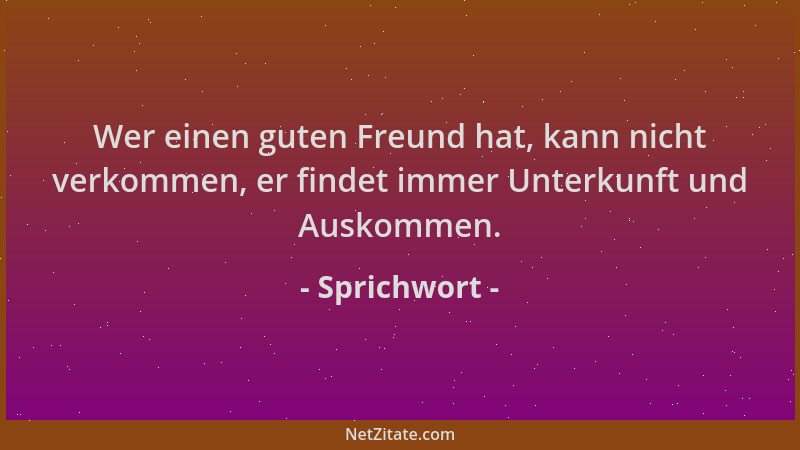 Sprichwort - Wer einen guten Freund hat, kann nicht verkommen, er findet immer Unterkunft und Auskommen....