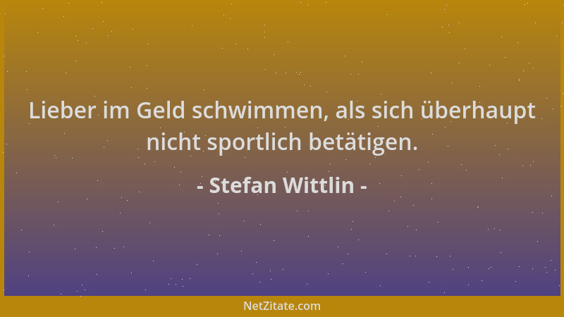 Stefan Wittlin - Lieber im Geld schwimmen, als sich überhaupt nicht sportlich betätigen....