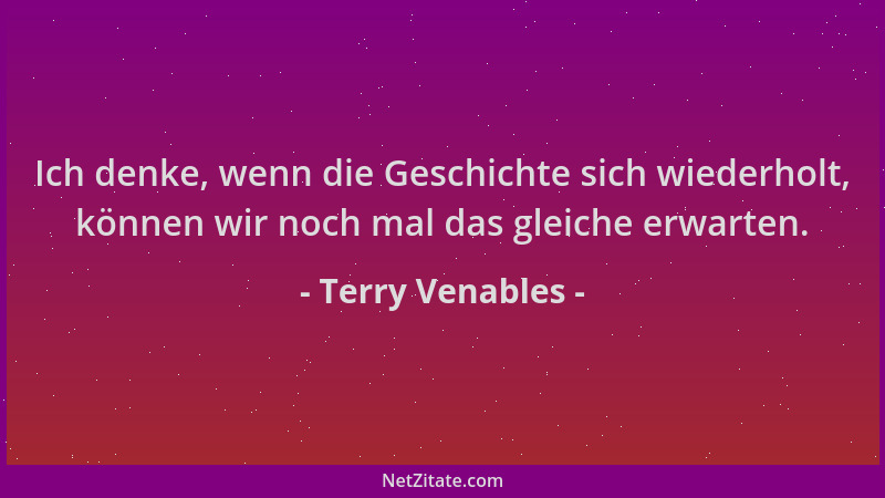 Terry Venables - Ich denke, wenn die Geschichte sich wiederholt, können wir noch mal das gleiche erwarten....