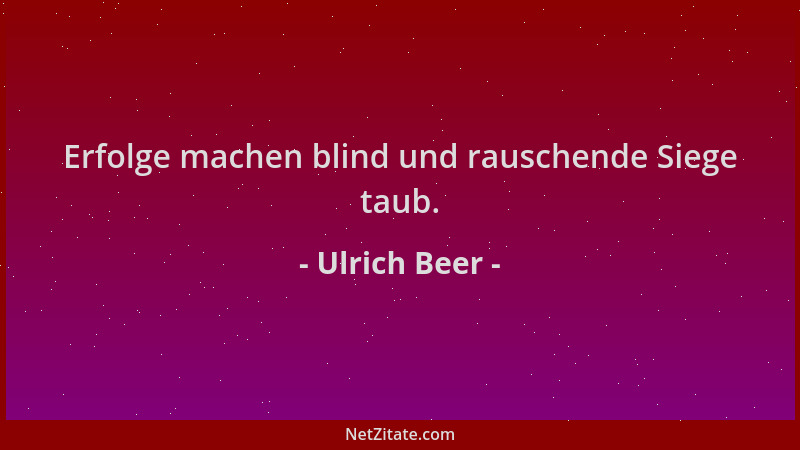 Ulrich Beer - Erfolge machen blind und rauschende Siege taub....
