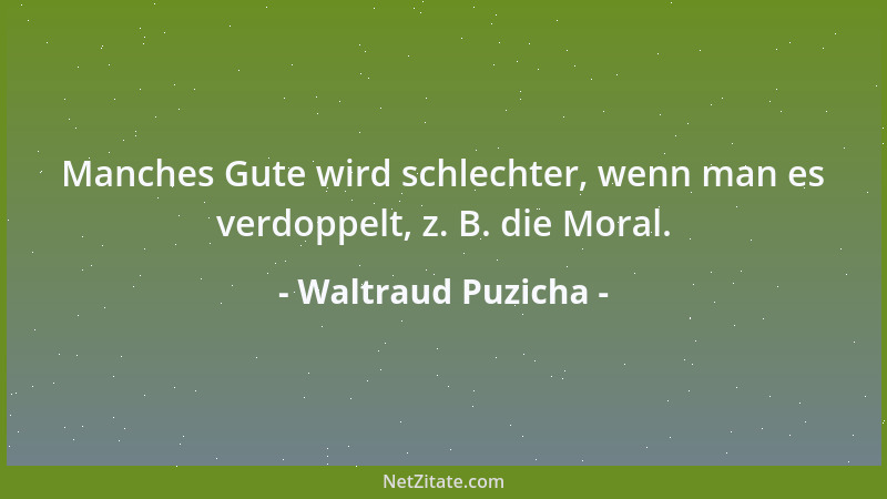 Waltraud Puzicha - Manches Gute wird schlechter, wenn man es verdoppelt, z. B. die Moral....