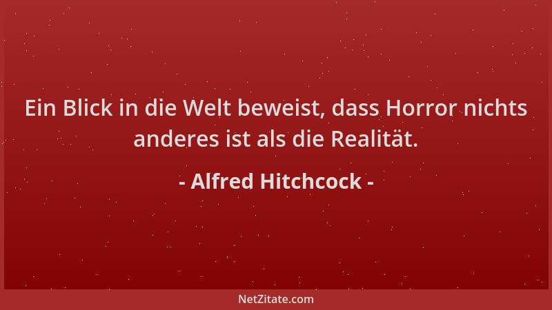Alfred Hitchcock - Ein Blick in die Welt beweist, dass Horror nichts anderes ist als die Realität....