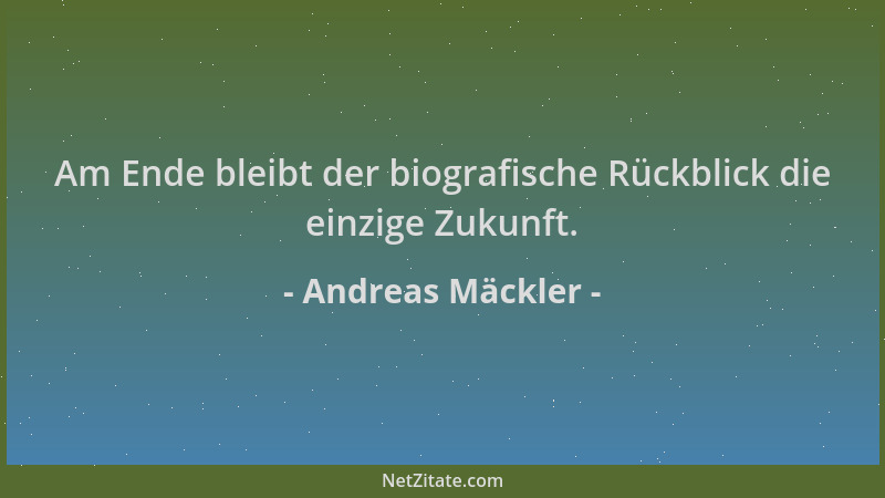 Andreas Mäckler - Am Ende bleibt der biografische Rückblick die einzige Zukunft....