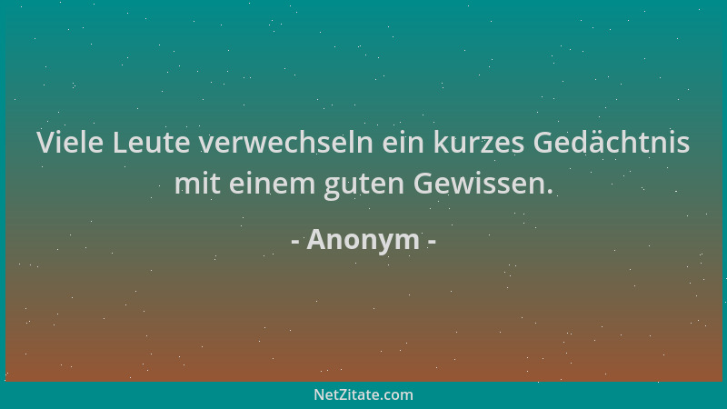 Anonym - Viele Leute verwechseln ein kurzes Gedächtnis mit einem guten Gewissen....