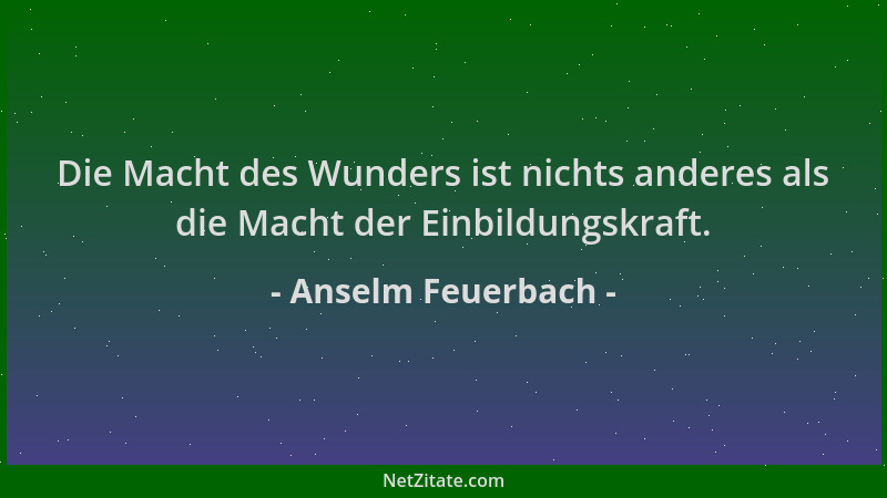 Anselm Feuerbach - Die Macht des Wunders ist nichts anderes als die Macht der Einbildungskraft....