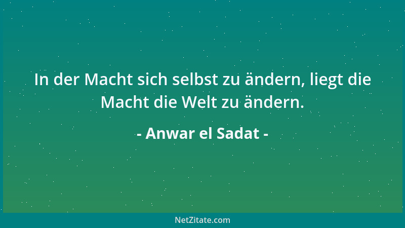 Anwar el Sadat - In der Macht sich selbst zu ändern, liegt die Macht die Welt zu ändern....