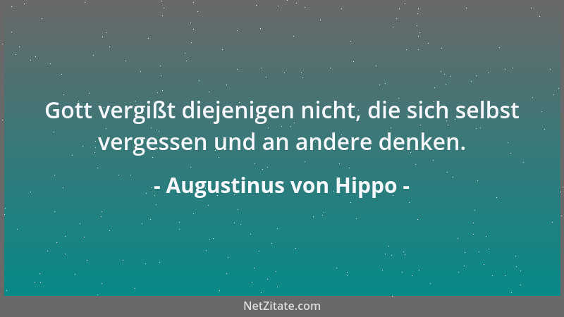 Augustinus von Hippo - Gott vergißt diejenigen nicht, die sich selbst vergessen und an andere denken....