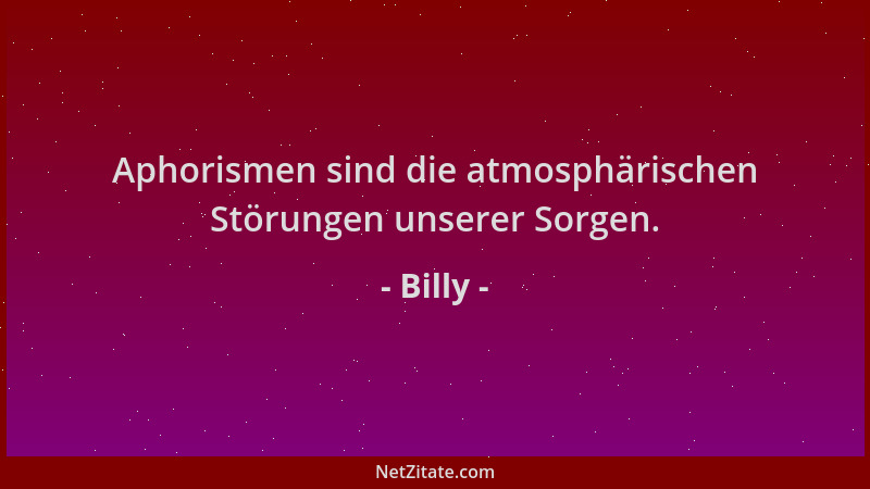 Billy - Aphorismen sind die atmosphärischen Störungen unserer Sorgen....