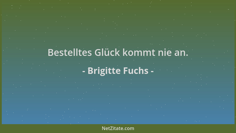 Brigitte Fuchs - Bestelltes Glück kommt nie an....