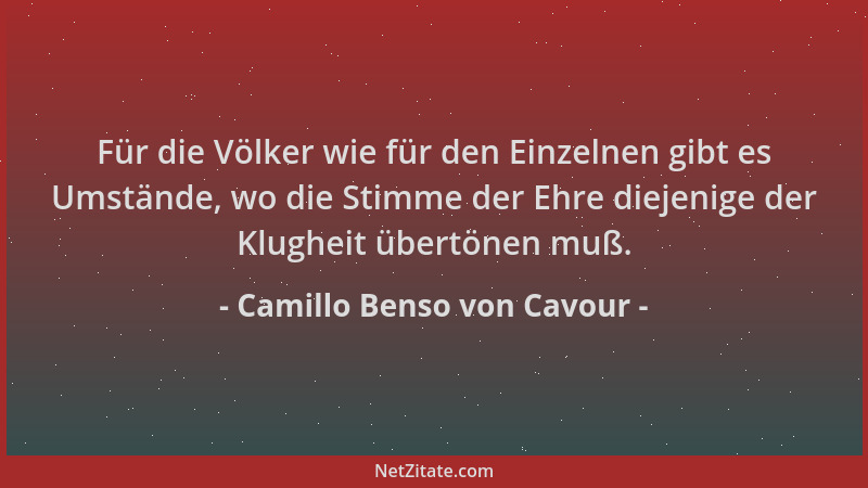 Camillo Benso von Cavour - Für die Völker wie für den Einzelnen gibt es Umstände, wo die Stimme der Ehre diejenige der Klug...