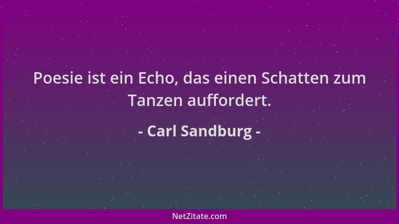 Carl Sandburg - Poesie ist ein Echo, das einen Schatten zum Tanzen auffordert....