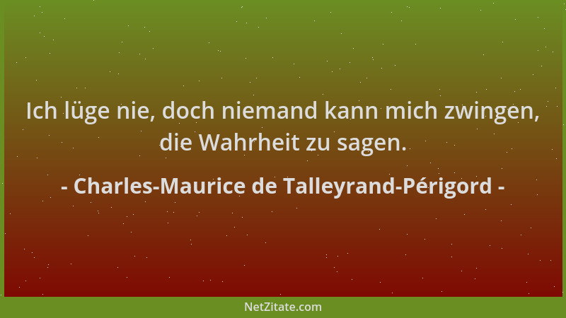 Charles-Maurice de Talleyrand-Périgord - Ich lüge nie, doch niemand kann mich zwingen, die Wahrheit zu sagen....