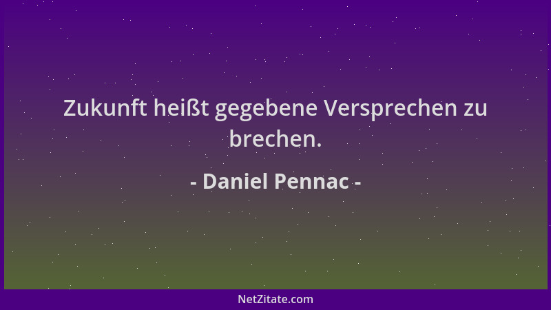 Daniel Pennac - Zukunft heißt gegebene Versprechen zu brechen....