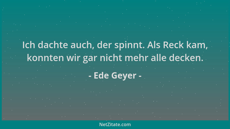 Ede Geyer - Ich dachte auch, der spinnt. Als Reck kam, konnten wir gar nicht mehr alle decken....