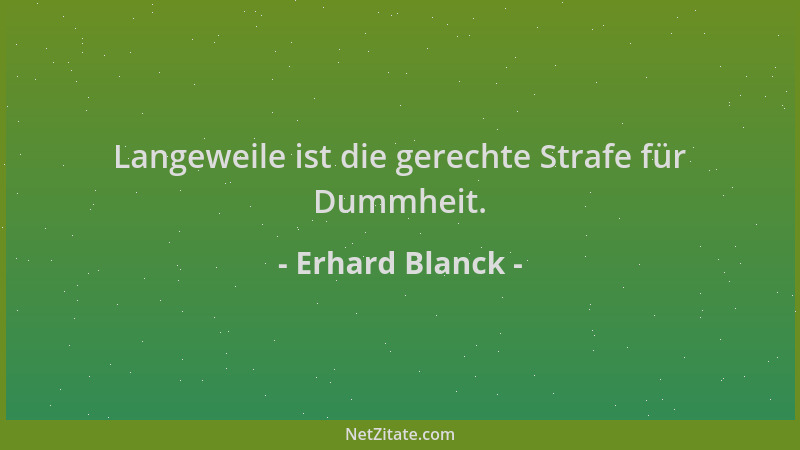 Erhard Blanck - Langeweile ist die gerechte Strafe für Dummheit....