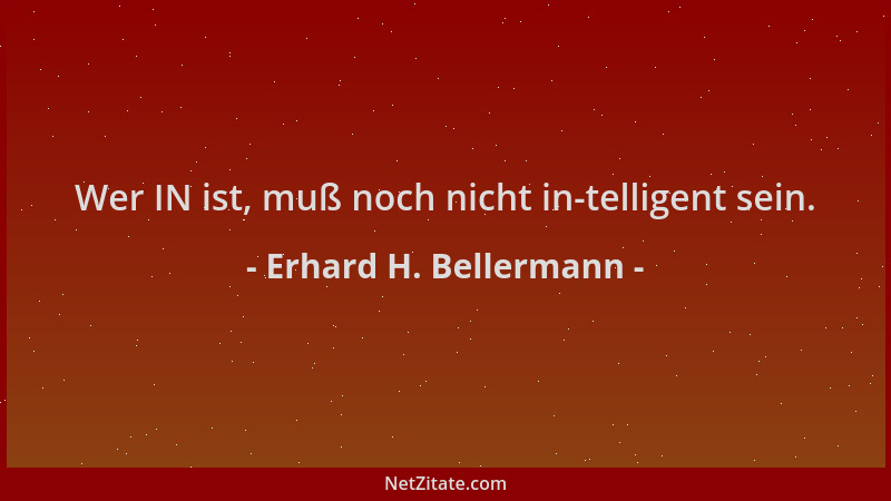 Erhard H. Bellermann - Wer IN ist, muß noch nicht in-telligent sein....