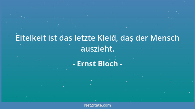 Ernst Bloch - Eitelkeit ist das letzte Kleid, das der Mensch auszieht....