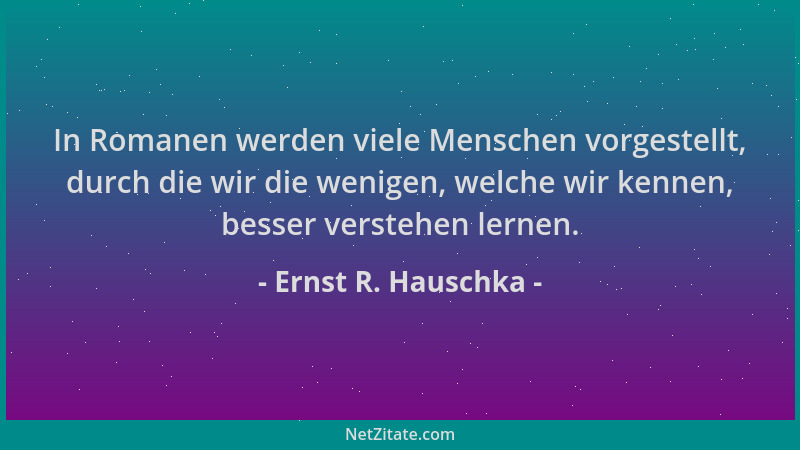 Ernst R. Hauschka - In Romanen werden viele Menschen vorgestellt, durch die wir die wenigen, welche wir kennen, besser vers...