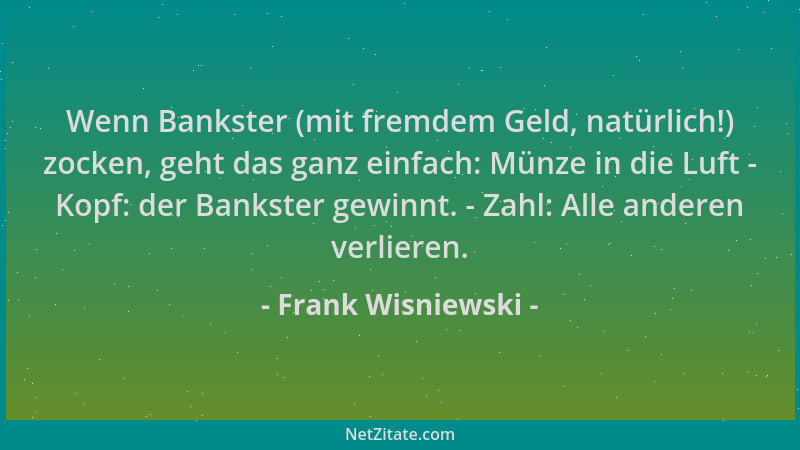 Frank Wisniewski - Wenn Bankster (mit fremdem Geld, natürlich!) zocken, geht das ganz einfach: Münze in die Luft - Kopf: de...