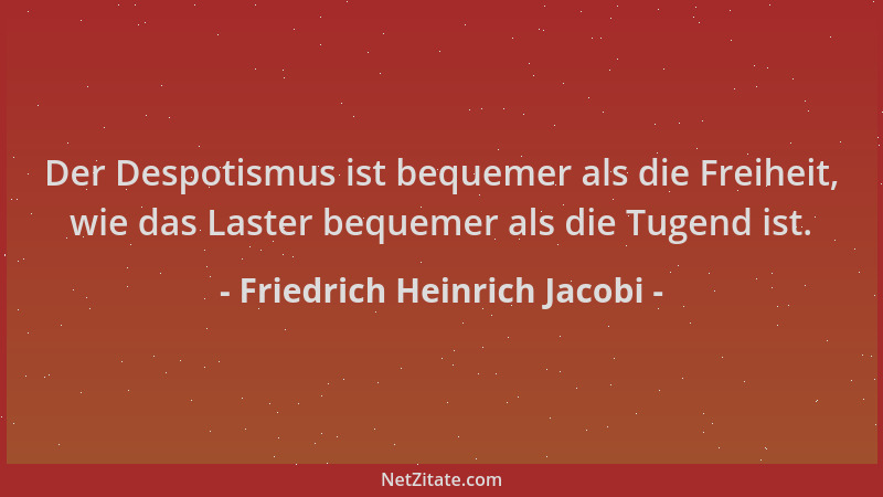 Friedrich Heinrich Jacobi - Der Despotismus ist bequemer als die Freiheit, wie das Laster bequemer als die Tugend ist....