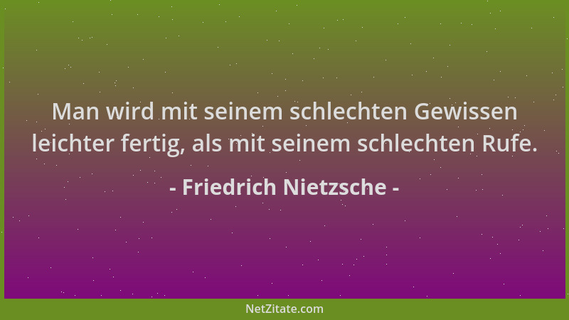 Friedrich Nietzsche - Man wird mit seinem schlechten Gewissen leichter fertig, als mit seinem schlechten Rufe....