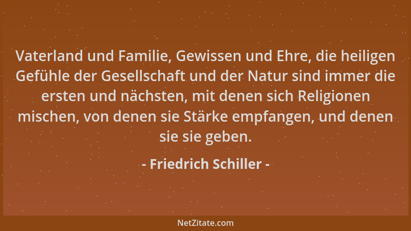 Friedrich Schiller - Vaterland und Familie, Gewissen und Ehre, die heiligen Gefühle der Gesellschaft und der Natur sind imm...