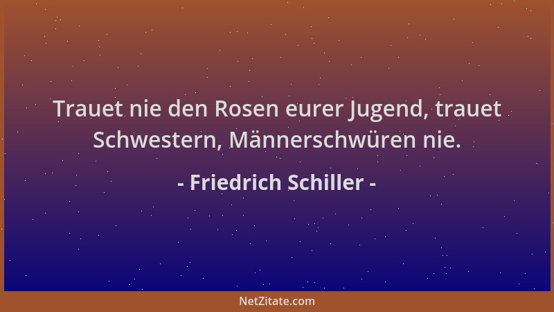 Friedrich Schiller - Trauet nie den Rosen eurer Jugend, trauet Schwestern, Männerschwüren nie....