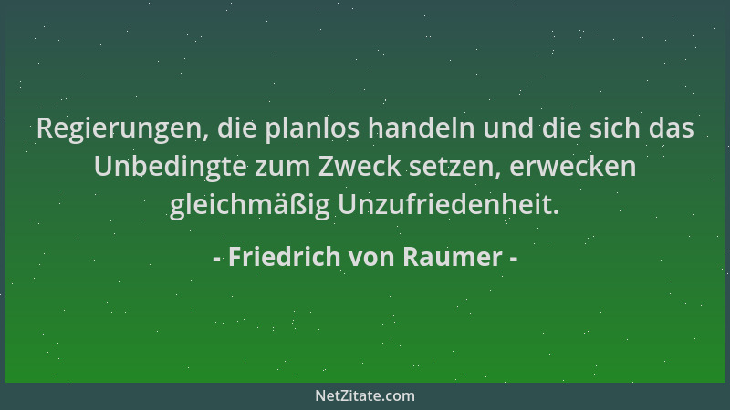 Friedrich von Raumer - Regierungen, die planlos handeln und die sich das Unbedingte zum Zweck setzen, erwecken gleichmäßig...