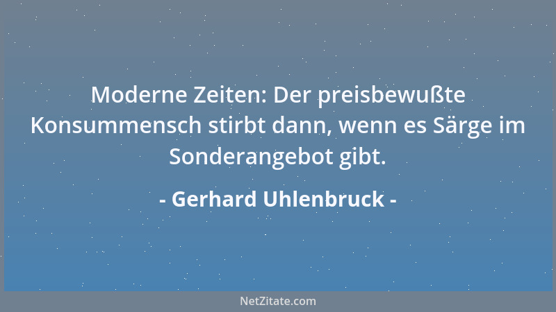 Gerhard Uhlenbruck - Moderne Zeiten: Der preisbewußte Konsummensch stirbt dann, wenn es Särge im Sonderangebot gibt....