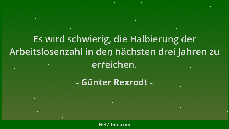 Günter Rexrodt - Es wird schwierig, die Halbierung der Arbeitslosenzahl in den nächsten drei Jahren zu erreichen....