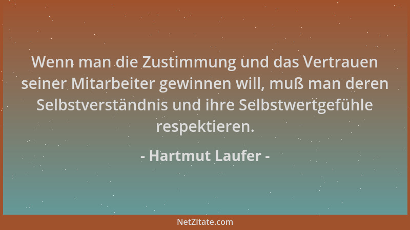 Hartmut Laufer - Wenn man die Zustimmung und das Vertrauen seiner Mitarbeiter gewinnen will, muß man deren Selbstverständni...